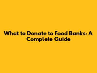 What to Donate to Food Banks: A Complete Guide