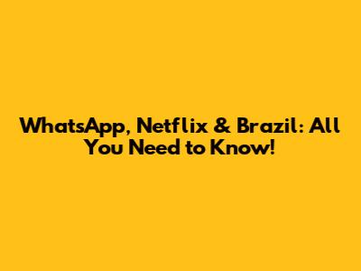 WhatsApp, Netflix & Brazil: All You Need to Know!