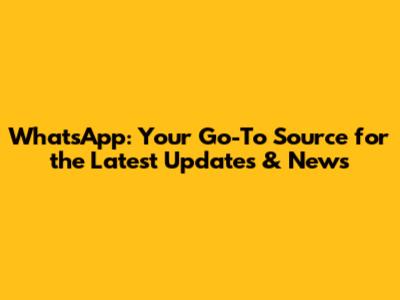 WhatsApp: Your Go-To Source for the Latest Updates & News