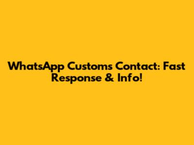 WhatsApp Customs Contact: Fast Response & Info!