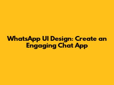 WhatsApp UI Design: Create an Engaging Chat App