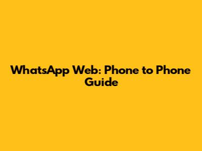 WhatsApp Web: Phone to Phone Guide