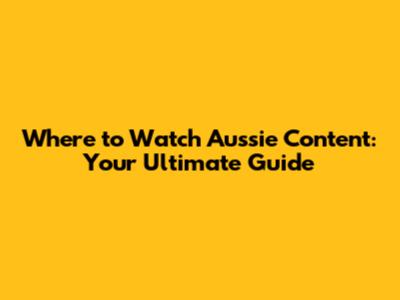 Where to Watch Aussie Content: Your Ultimate Guide