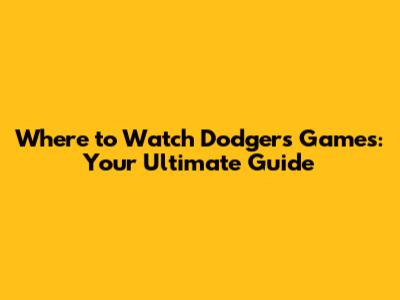 Where to Watch Dodgers Games: Your Ultimate Guide