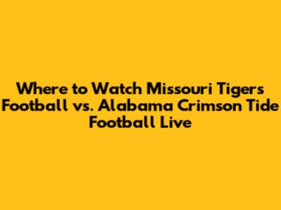 Where to Watch Missouri Tigers Football vs. Alabama Crimson Tide Football Live
