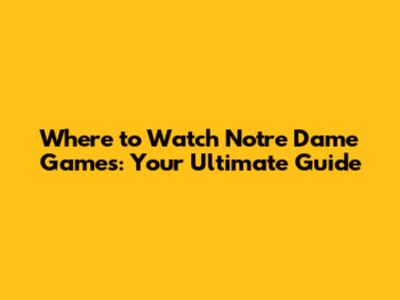 Where to Watch Notre Dame Games: Your Ultimate Guide
