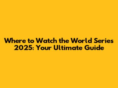 Where to Watch the World Series 2025: Your Ultimate Guide