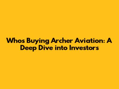 Who's Buying Archer Aviation: A Deep Dive into Investors