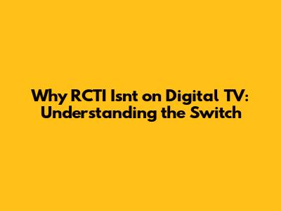 Why RCTI Isn't on Digital TV: Understanding the Switch