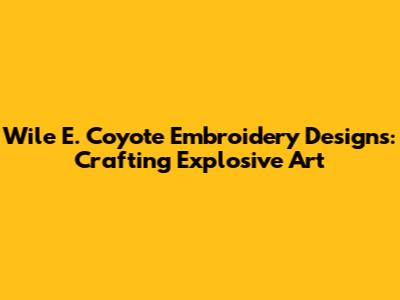 Wile E. Coyote Embroidery Designs: Crafting Explosive Art