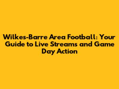 Wilkes-Barre Area Football: Your Guide to Live Streams and Game Day Action