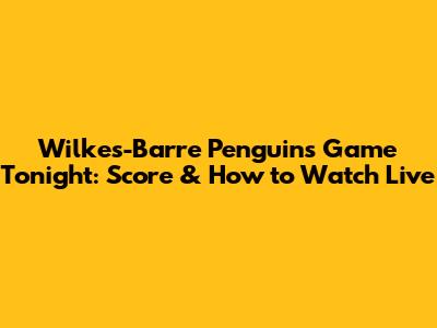 Wilkes-Barre Penguins Game Tonight: Score & How to Watch Live