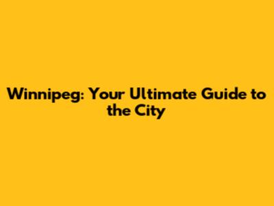 Winnipeg: Your Ultimate Guide to the City