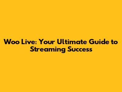 Woo Live: Your Ultimate Guide to Streaming Success