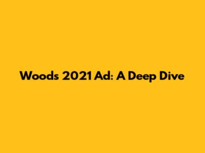 Woods 2021 Ad: A Deep Dive