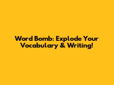 Word Bomb: Explode Your Vocabulary & Writing!