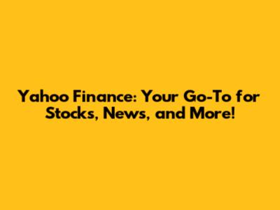 Yahoo Finance: Your Go-To for Stocks, News, and More!