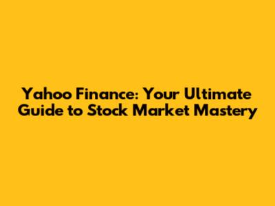 Yahoo Finance: Your Ultimate Guide to Stock Market Mastery