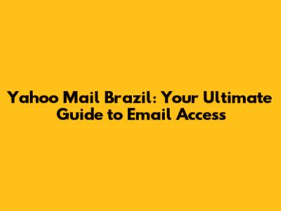 Yahoo Mail Brazil: Your Ultimate Guide to Email Access
