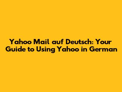 Yahoo Mail auf Deutsch: Your Guide to Using Yahoo in German