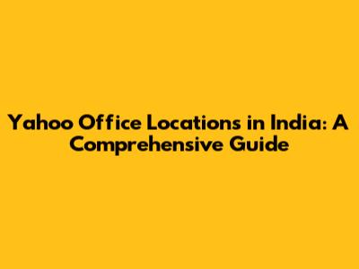 Yahoo Office Locations in India: A Comprehensive Guide