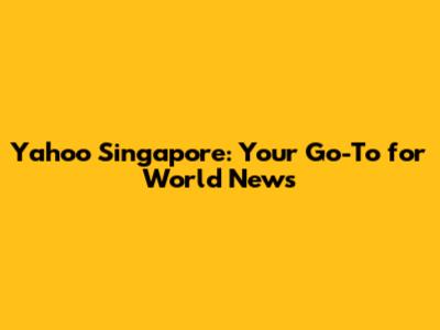Yahoo Singapore: Your Go-To for World News