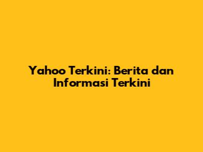 Yahoo Terkini: Berita dan Informasi Terkini