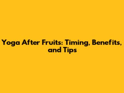 Yoga After Fruits: Timing, Benefits, and Tips
