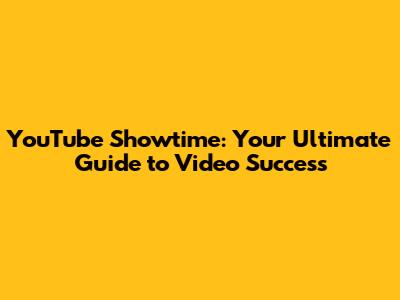 YouTube Showtime: Your Ultimate Guide to Video Success