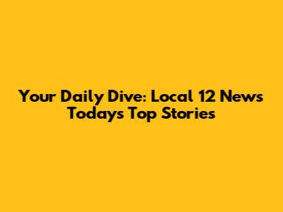 Your Daily Dive: Local 12 News Today's Top Stories