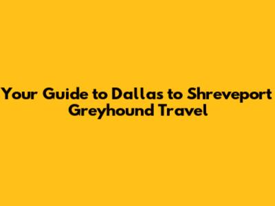 Your Guide to Dallas to Shreveport Greyhound Travel