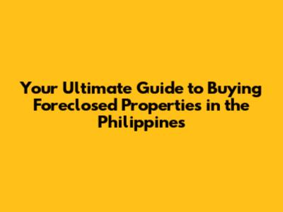 Your Ultimate Guide to Buying Foreclosed Properties in the Philippines