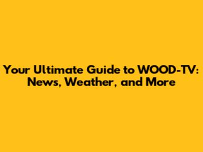 Your Ultimate Guide to WOOD-TV: News, Weather, and More