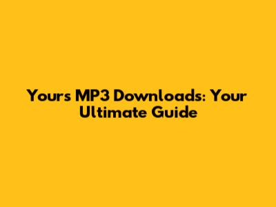 Yours MP3 Downloads: Your Ultimate Guide
