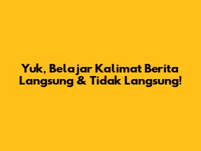 Yuk, Belajar Kalimat Berita Langsung & Tidak Langsung!