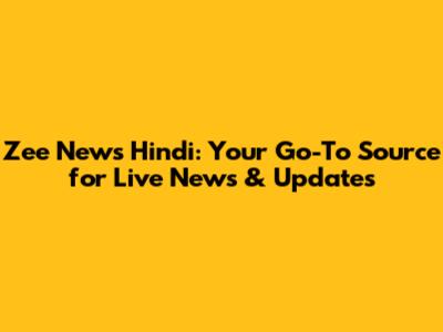 Zee News Hindi: Your Go-To Source for Live News & Updates