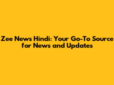 Zee News Hindi: Your Go-To Source for News and Updates