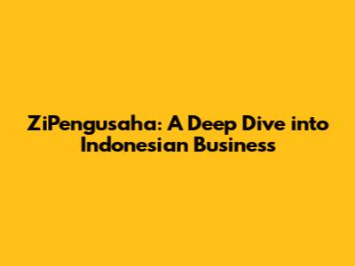 ZiPengusaha: A Deep Dive into Indonesian Business