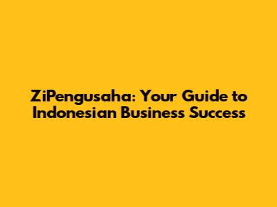 ZiPengusaha: Your Guide to Indonesian Business Success