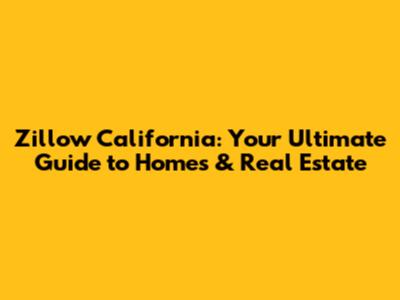 Zillow California: Your Ultimate Guide to Homes & Real Estate