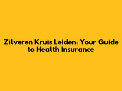 Zilveren Kruis Leiden: Your Guide to Health Insurance
