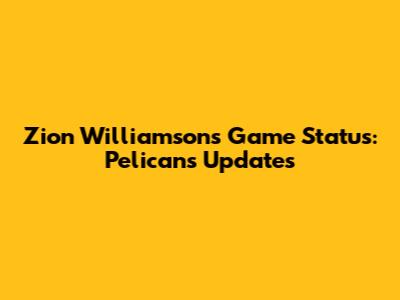 Zion Williamson's Game Status: Pelicans Updates