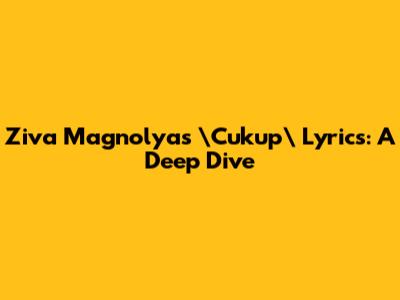 Ziva Magnolya's \"Cukup\" Lyrics: A Deep Dive