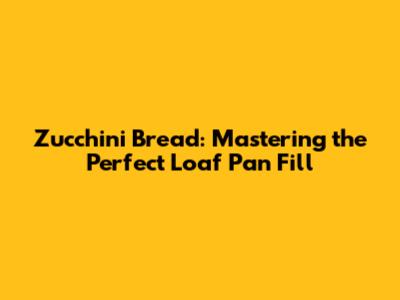 Zucchini Bread: Mastering the Perfect Loaf Pan Fill