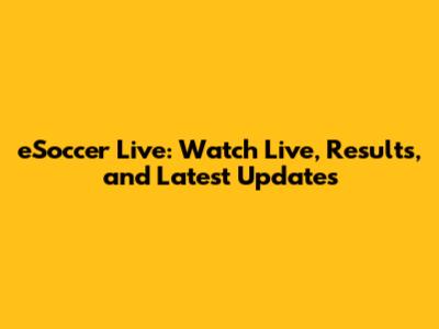 eSoccer Live: Watch Live, Results, and Latest Updates