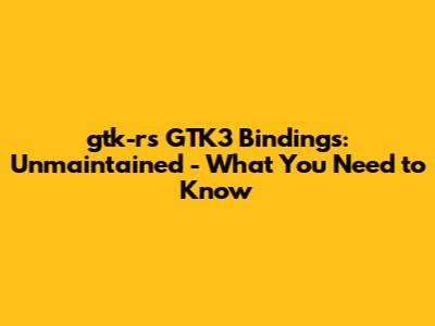 gtk-rs GTK3 Bindings: Unmaintained - What You Need to Know