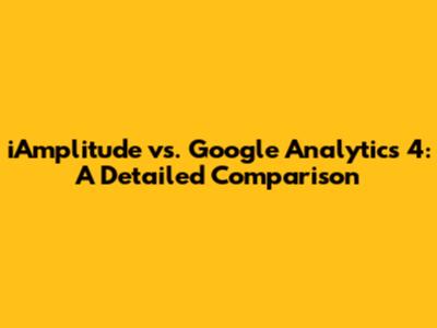 iAmplitude vs. Google Analytics 4: A Detailed Comparison