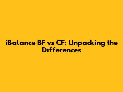 iBalance BF vs CF: Unpacking the Differences