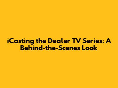 iCasting the Dealer TV Series: A Behind-the-Scenes Look