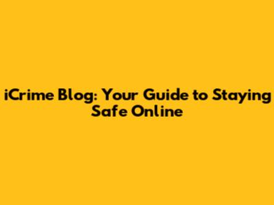 iCrime Blog: Your Guide to Staying Safe Online